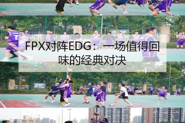 FPX对阵EDG：一场值得回味的经典对决